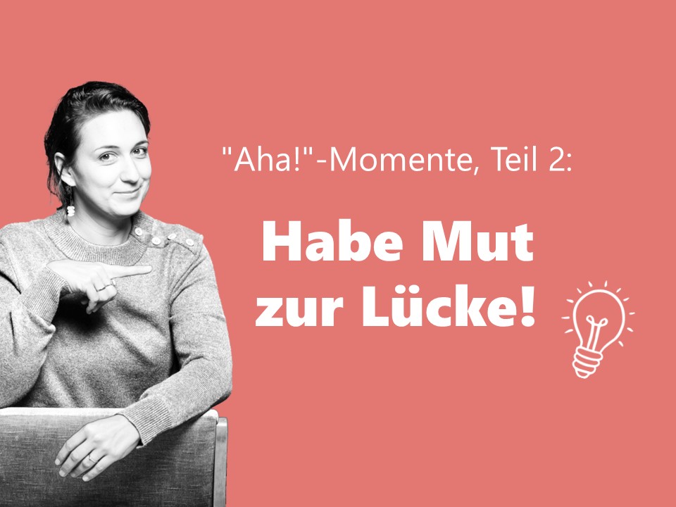 „Aha!“-Momente meiner Workshop-Teilnehmer*innen, Teil 2: Habe Mut zur Lücke!